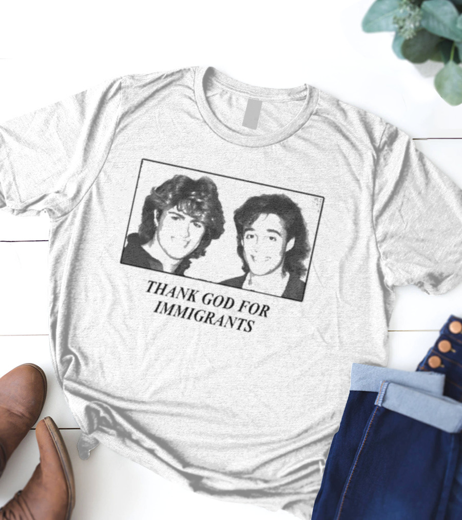 Thank God For Immigrants Wham George Michael Andrew Ridgeley T-Shirt