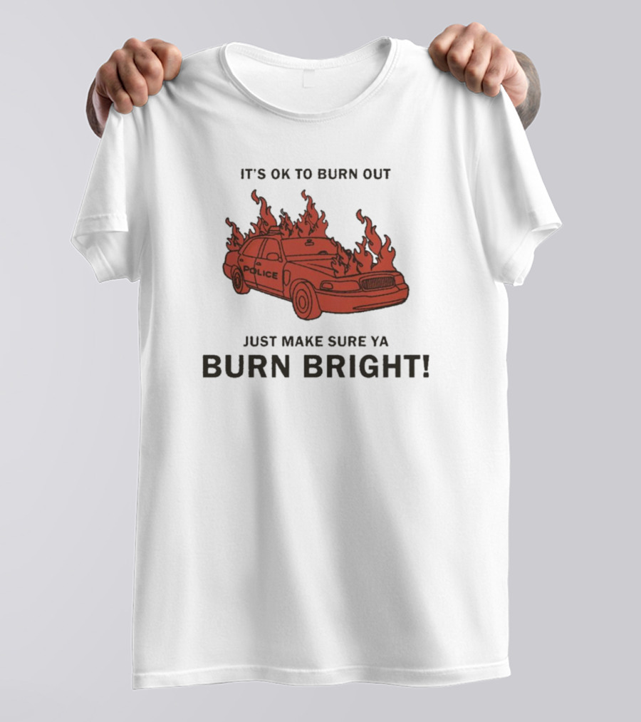IT'S OK TO BURN OUT JUST MAKE SURE YA BURN BRIGHT POLICE CAR FLAMES T-Shirt