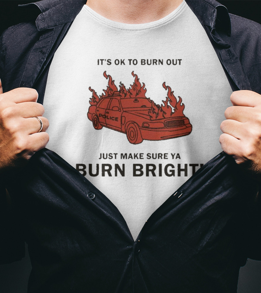 IT'S OK TO BURN OUT JUST MAKE SURE YA BURN BRIGHT POLICE CAR FLAMES T-Shirt