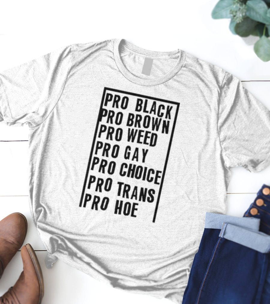 Pro Black Pro Brown Pro Weed Pro Gay Pro Choice Pro Trans Pro Hoe T-Shirt