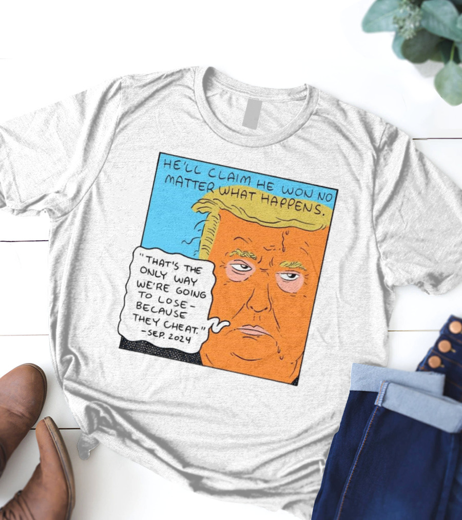 He'll Claim He Won No Matter What Happens That's The Only Way We're Going To Lose Because They Cheat Sep T-Shirt