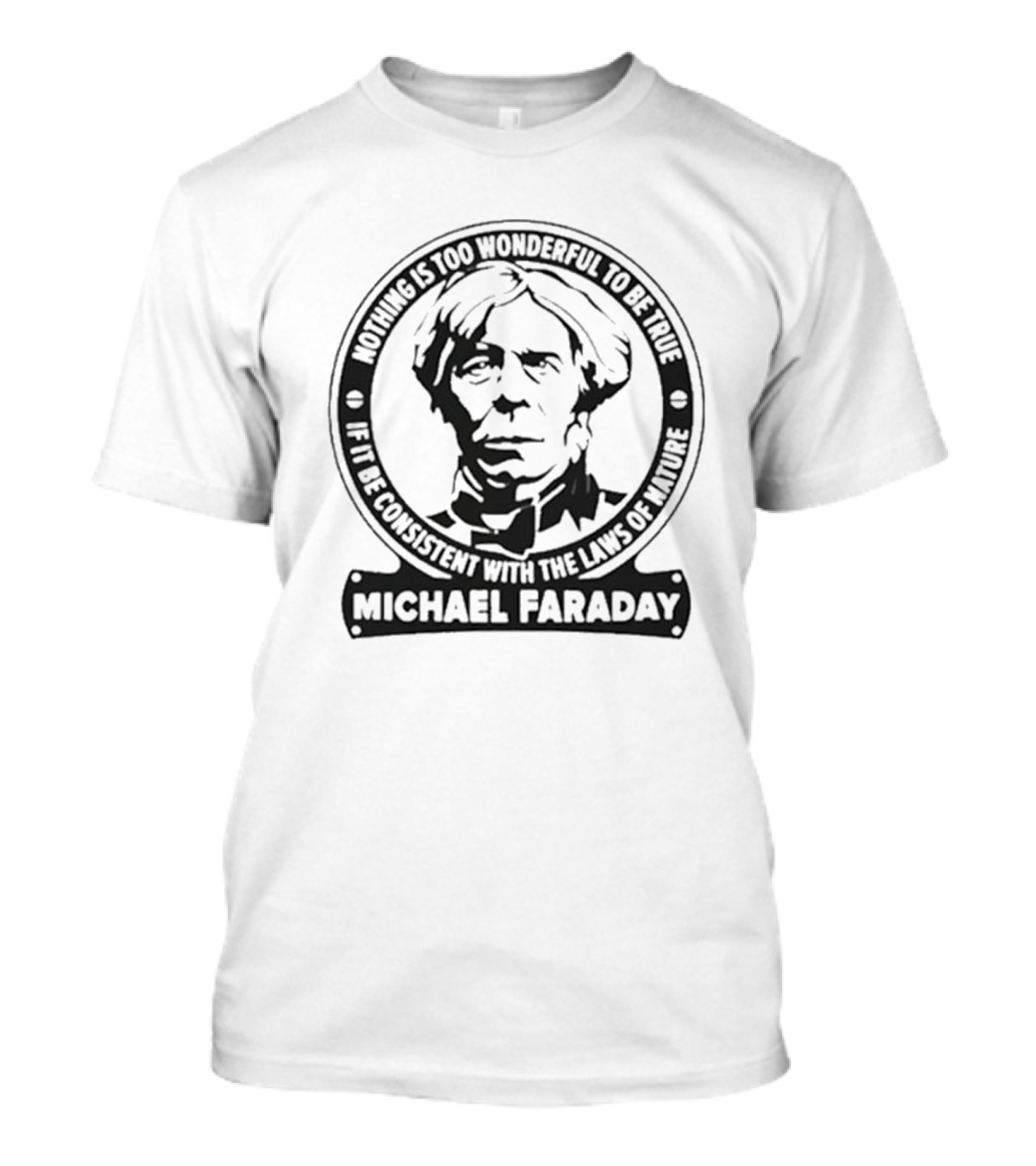 Nothing Is Too Wonderful To Be True If It Be Consistent With The Laws Of Nature Michael Faraday T-Shirt