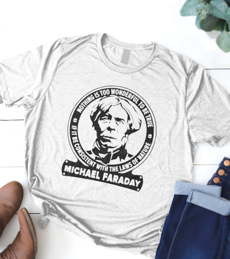 Nothing Is Too Wonderful To Be True If It Be Consistent With The Laws Of Nature Michael Faraday T-Shirt