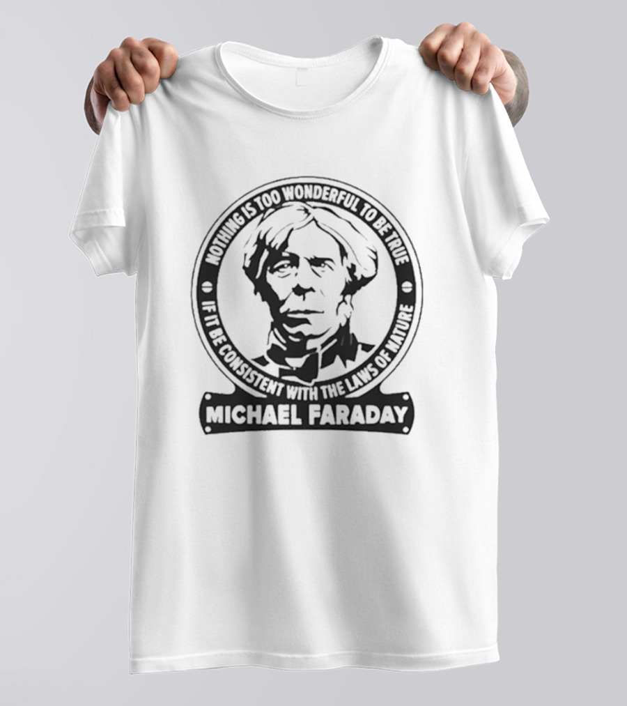 Nothing Is Too Wonderful To Be True If It Be Consistent With The Laws Of Nature Michael Faraday T-Shirt