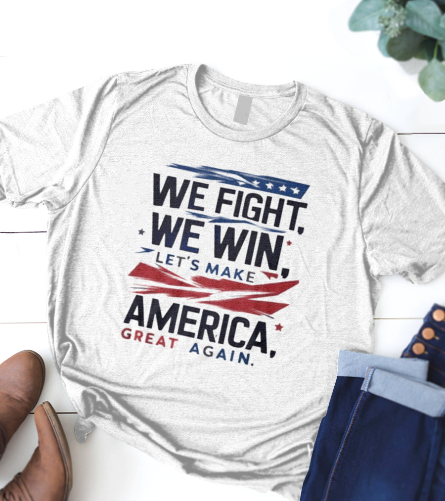 We Fight We Win Let's Make America Great Again T-Shirt