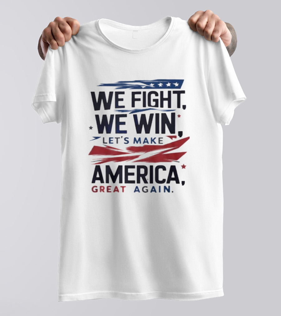 We Fight We Win Let's Make America Great Again T-Shirt