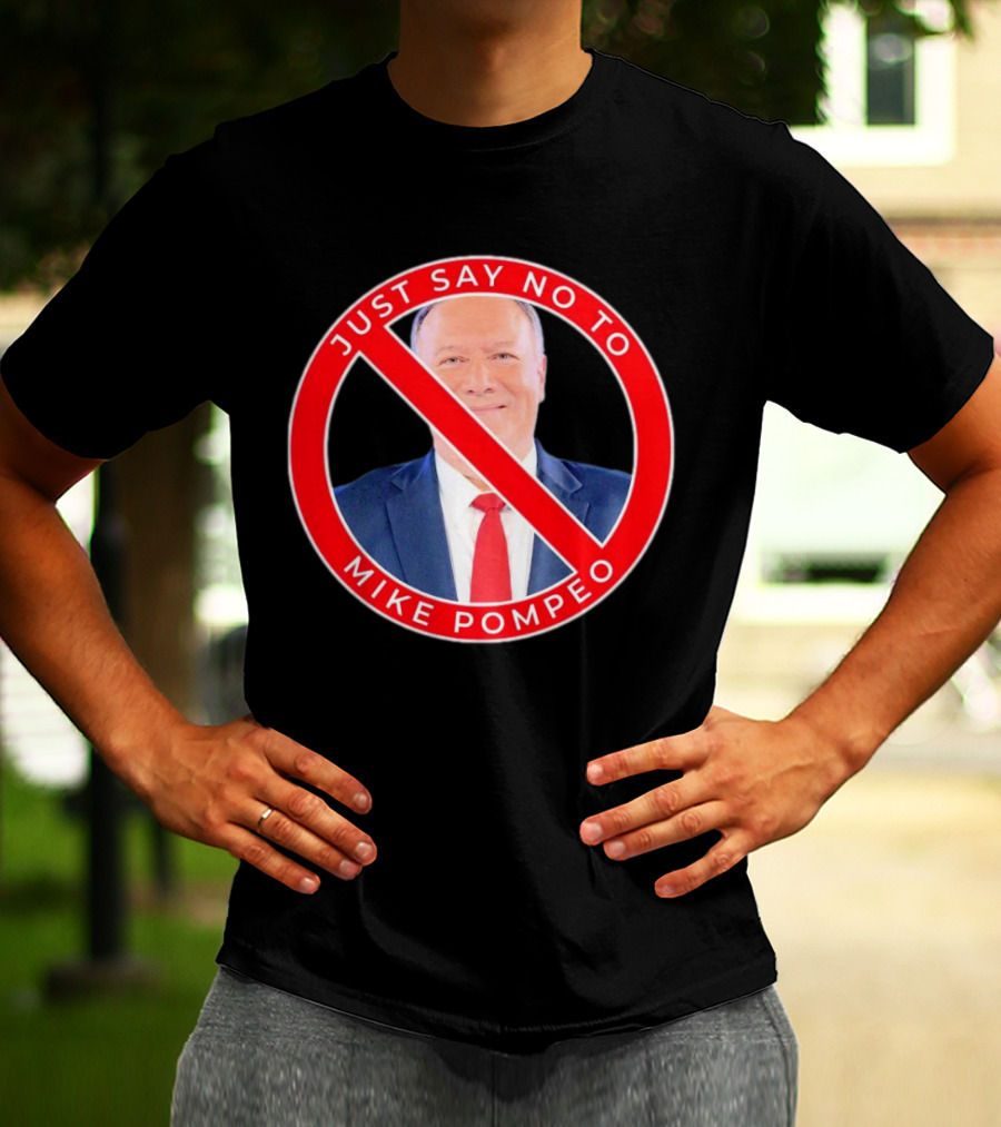 JUST SAY NO TO MIKE POMPEO T-Shirt