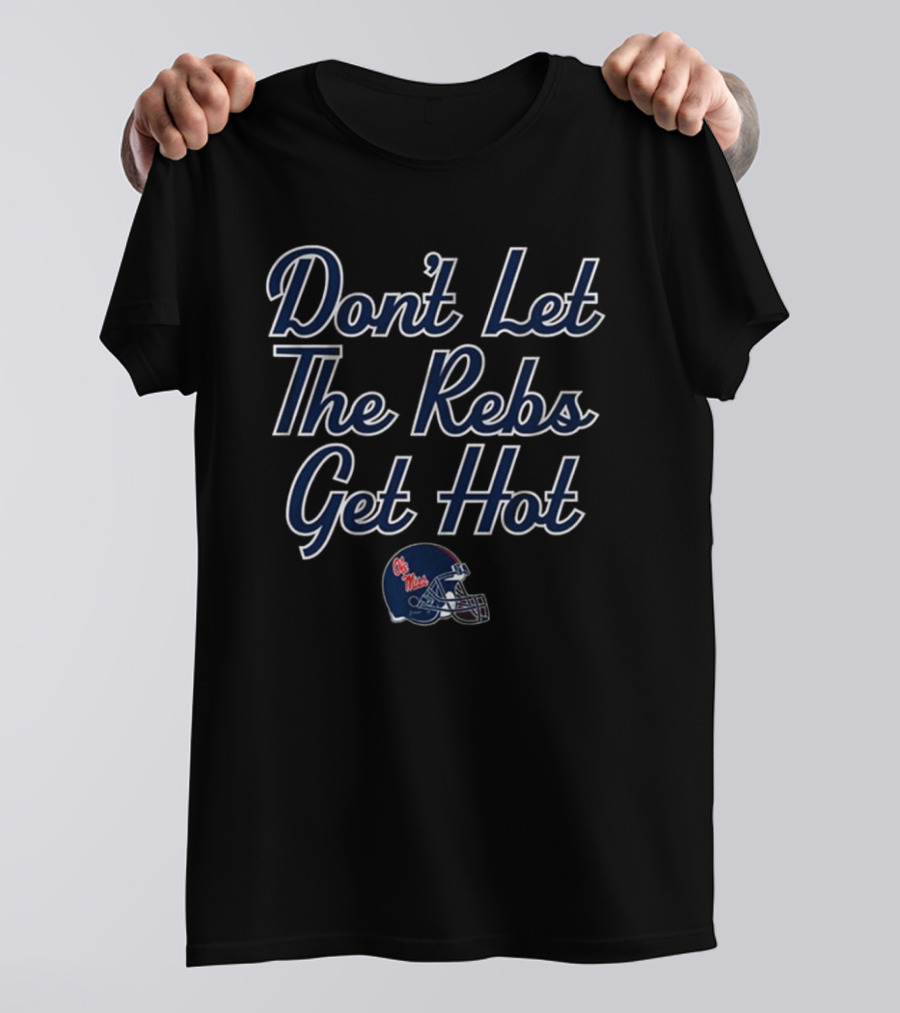 Don’t Let The Rebs Get Hot Ole Miss Rebels Football Helmet T-Shirt