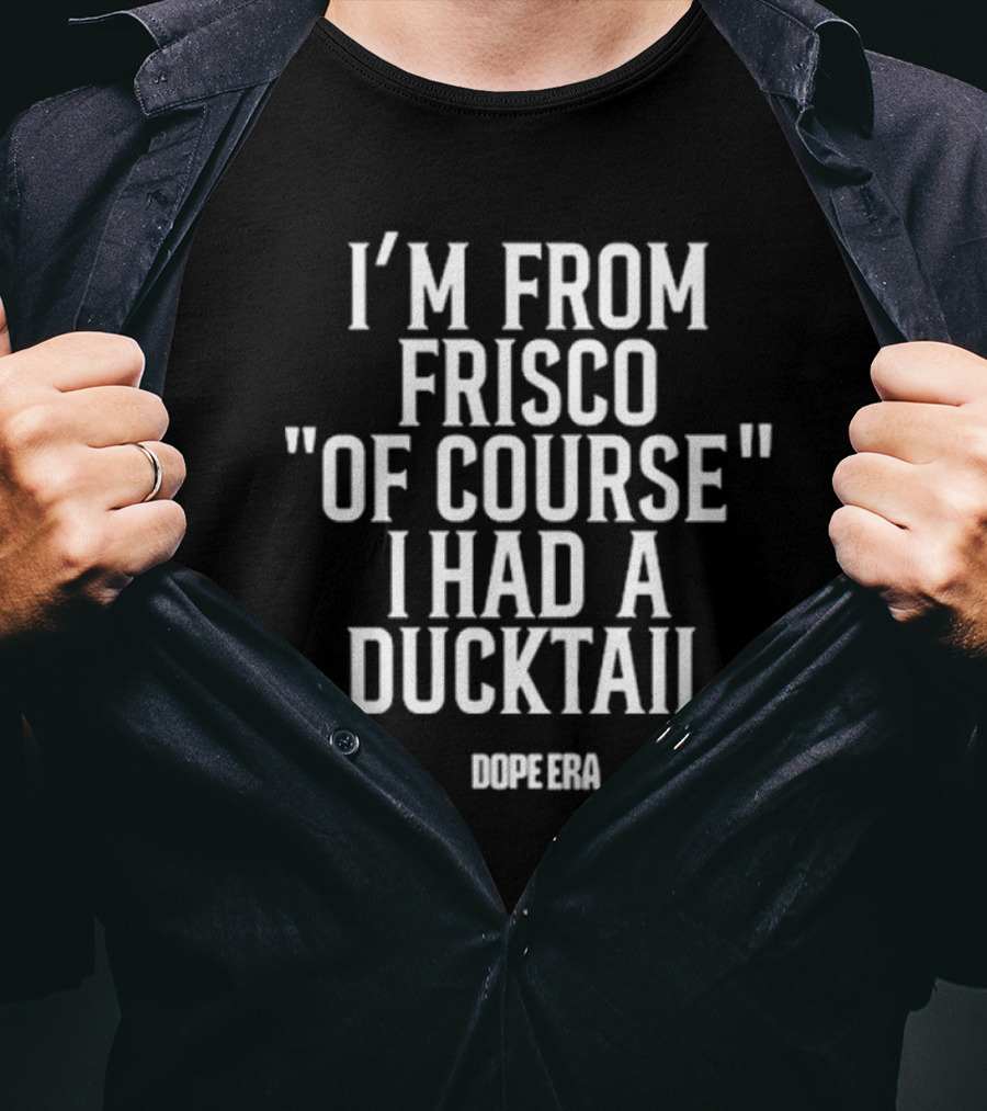 DOPE ERA I’m From Frisco Of Course I Had A Ducktail T-Shirt