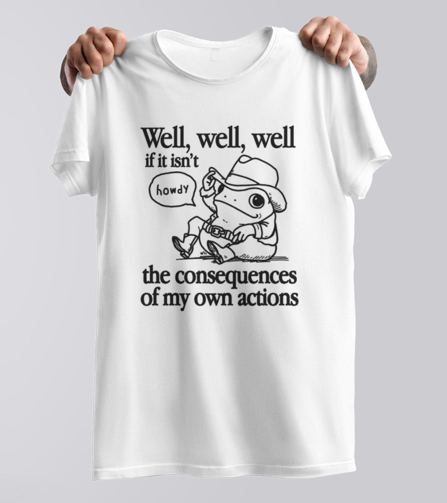 Howdy Frog Well Well Well If It Isn’t The Consequences Of My Own Actions T-Shirt
