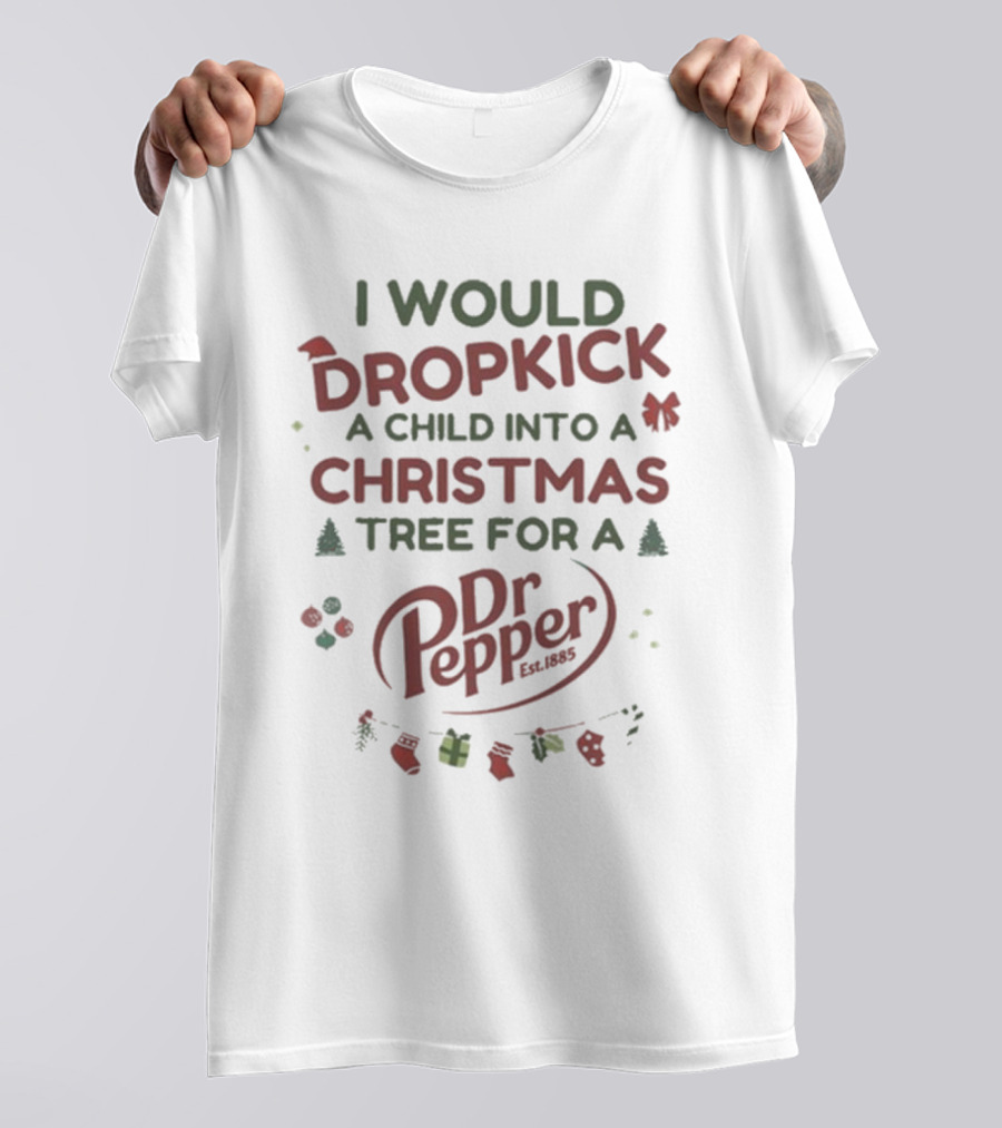 I Would Dropkick A Child Into A Christmas Tree For A Dr Pepper Est. 1885 Holiday Humor T-Shirt