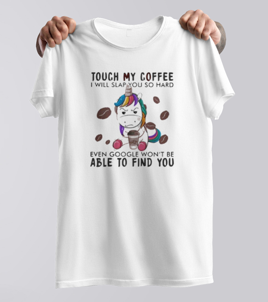 Touch My Coffee Unicorn I'll Slap You So Hard Even Google Won't Find You T-Shirt