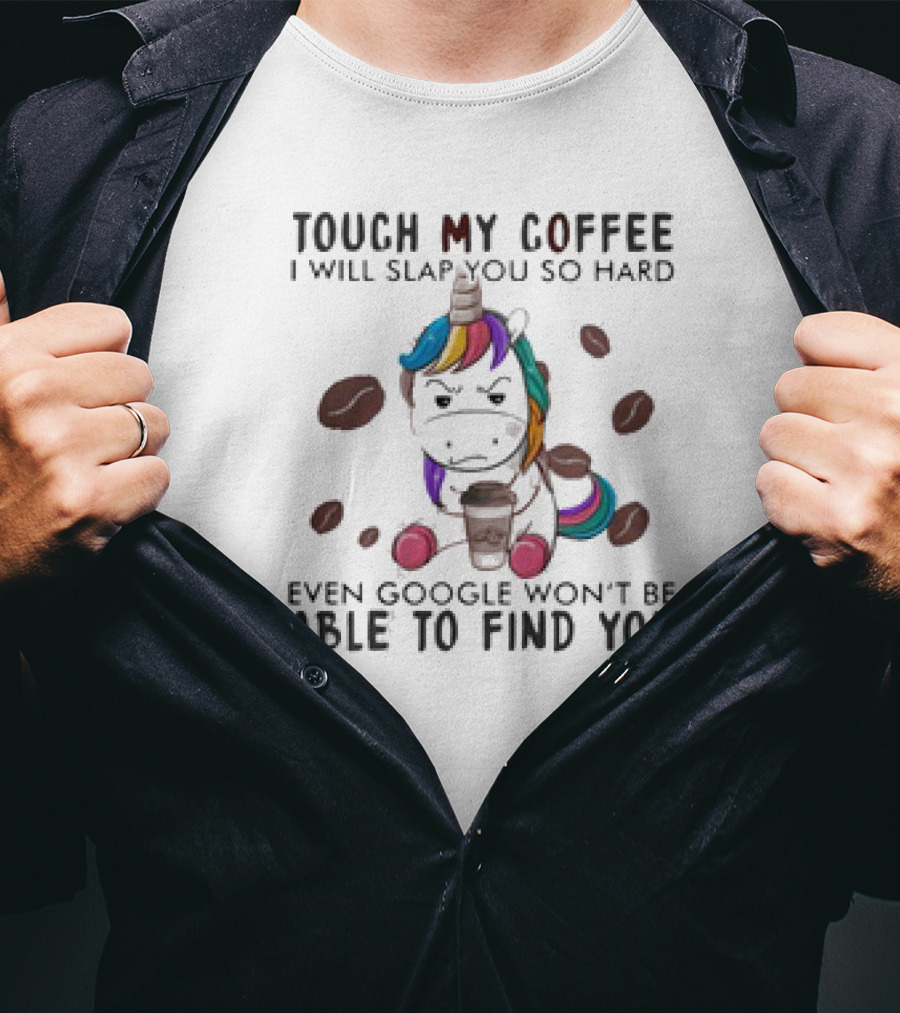 Touch My Coffee Unicorn I'll Slap You So Hard Even Google Won't Find You T-Shirt