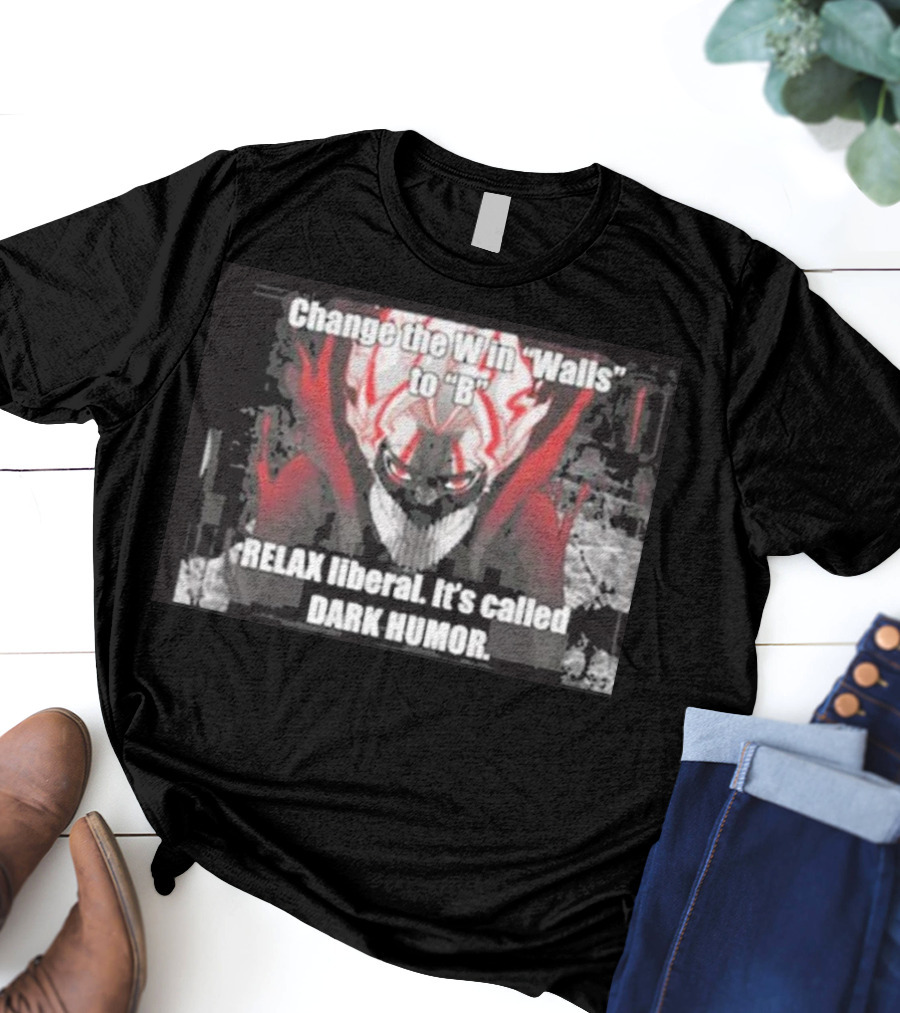 Change The W In Walls To B Relax Liberal It's Called Dark Humor T-Shirt