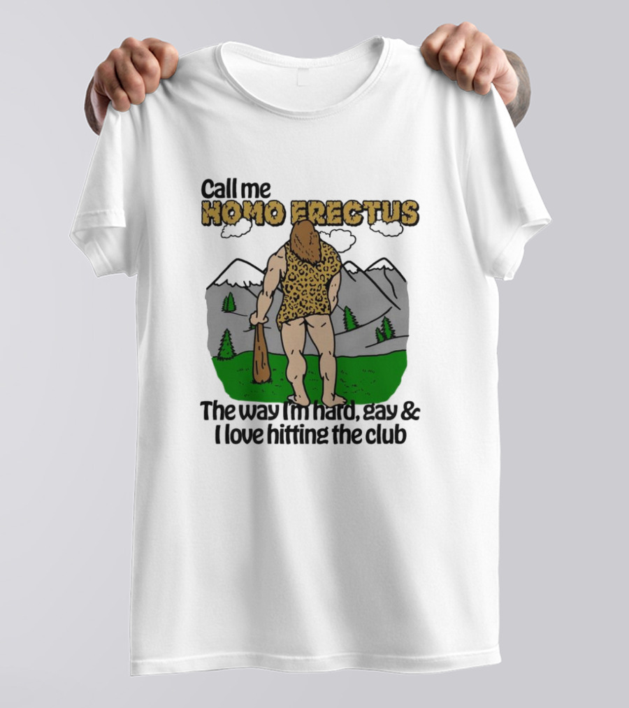 Call Me Homo Erectus The Way I'm Hard Gay And I Love Hitting The Club T-Shirt