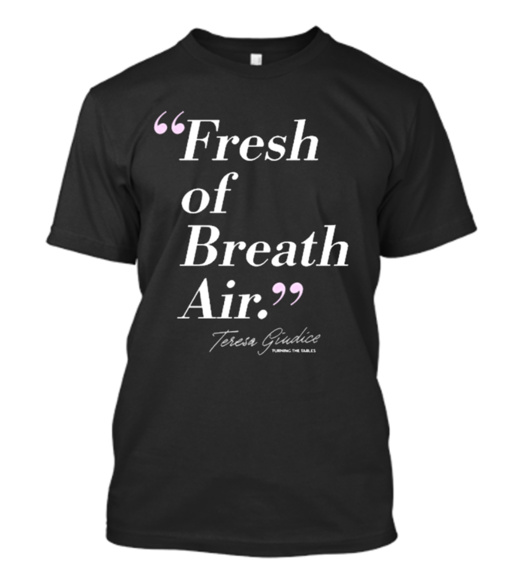 Teresa Giudice Fresh Of Breath Air Turning The Tables T-Shirt