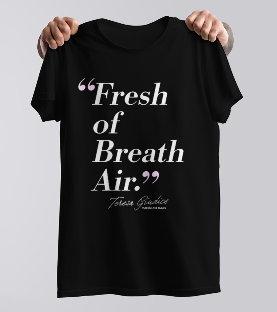 Teresa Giudice Fresh Of Breath Air Turning The Tables T-Shirt