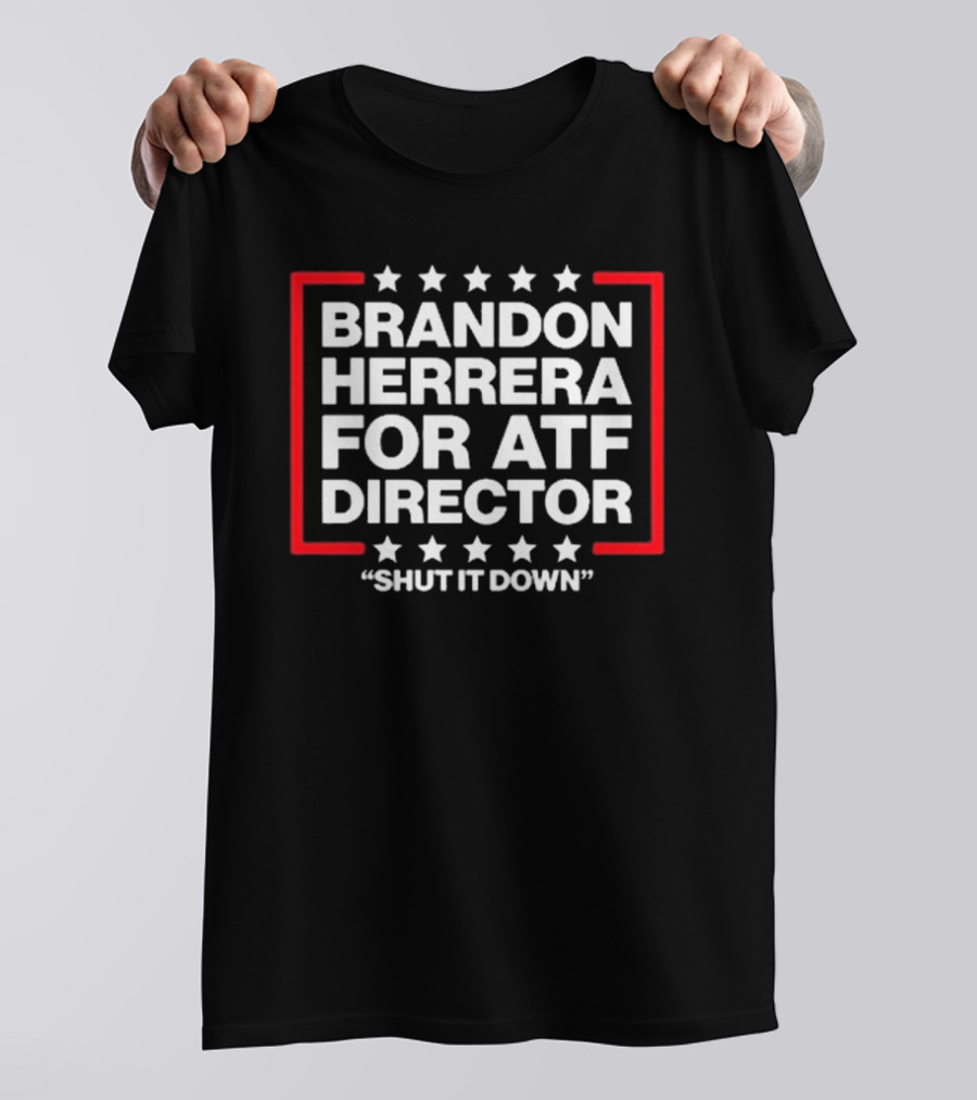 Brandon Herrera For ATF Director Shut It Down T-Shirt