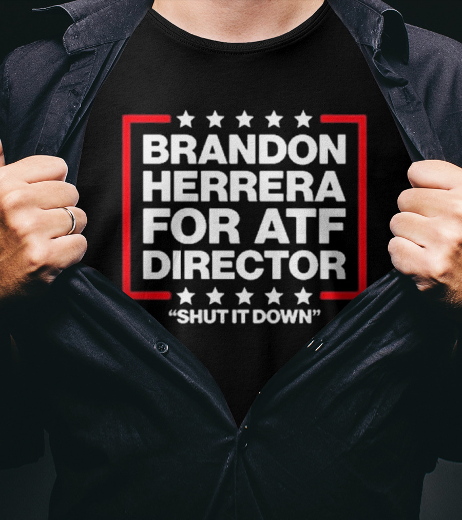 Brandon Herrera For ATF Director Shut It Down T-Shirt