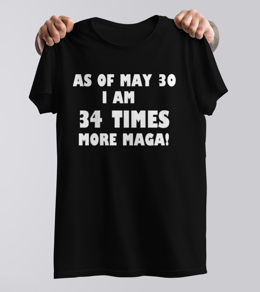 As Of May 30 I Am 34 Times More MAGA T-Shirt