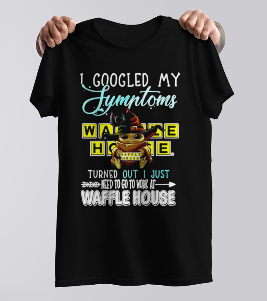I Googled My Symptoms Turns Out I Just Need To Go To Work At Waffle House Baby Yoda Hug T-Shirt