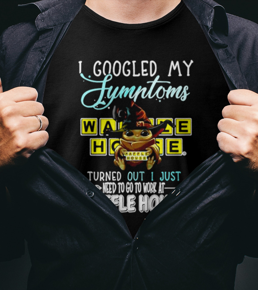 I Googled My Symptoms Turns Out I Just Need To Go To Work At Waffle House Baby Yoda Hug T-Shirt