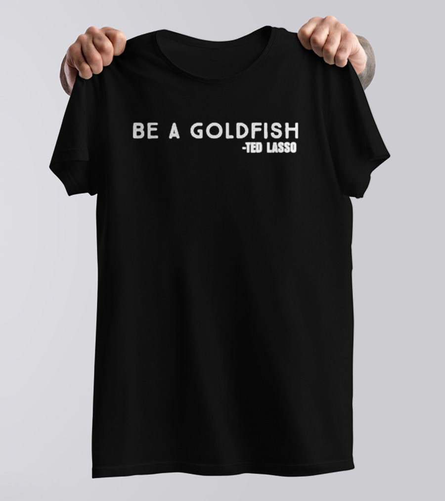 Be A Goldfish Ted Lasso T-Shirt