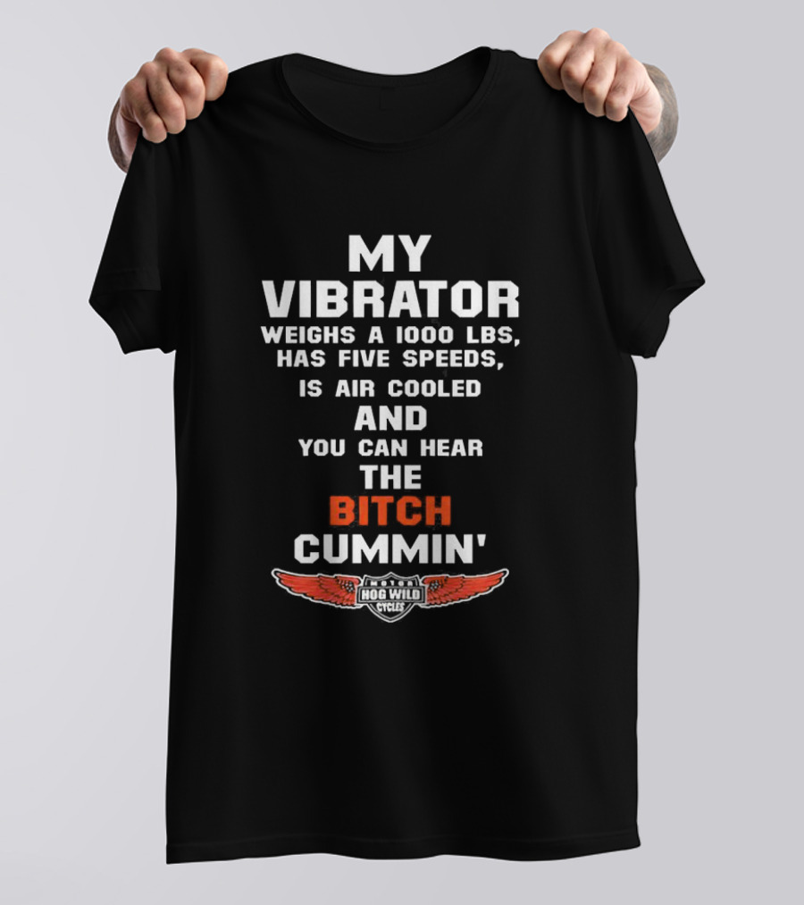My Vibrator Weighs A 1000 LBS Has Five Speeds Air Cooled You Can Hear The Bitch Cummin Motor Hog Wild Cycles T-Shirt