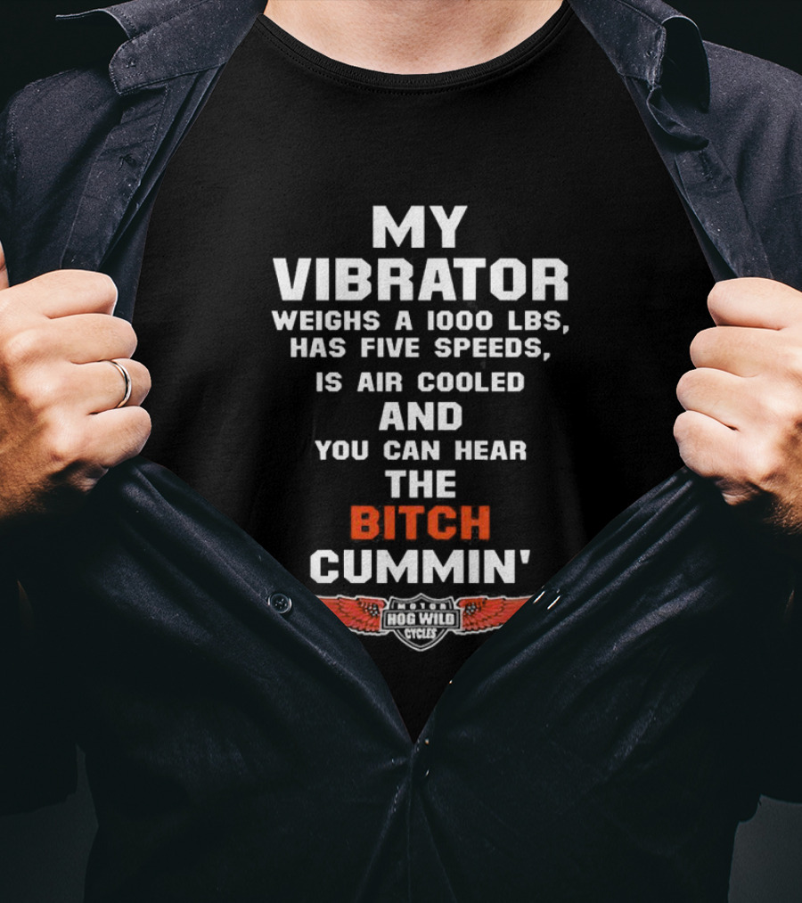 My Vibrator Weighs A 1000 LBS Has Five Speeds Air Cooled You Can Hear The Bitch Cummin Motor Hog Wild Cycles T-Shirt