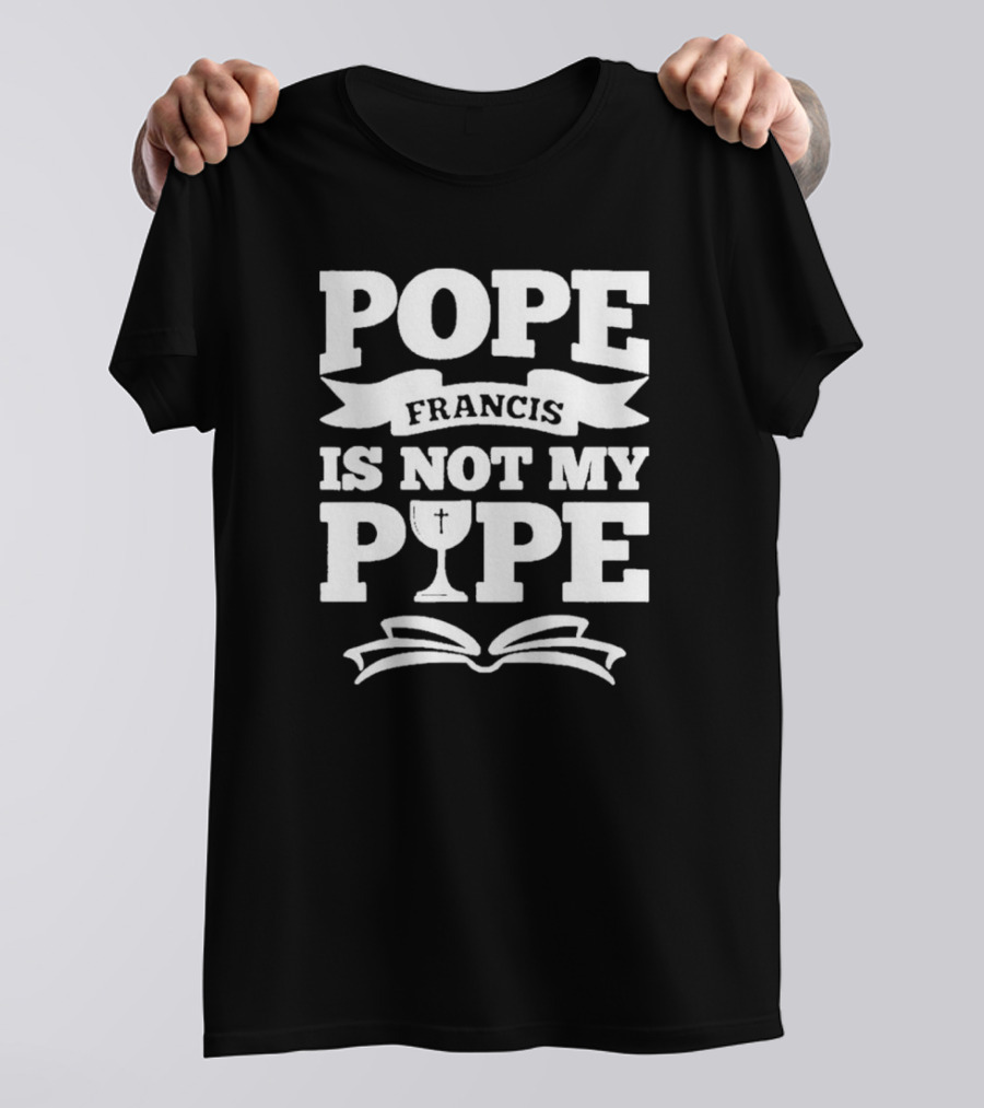 Pope Francis Is Not My Pipe T-Shirt