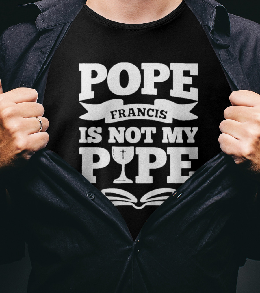 Pope Francis Is Not My Pipe T-Shirt