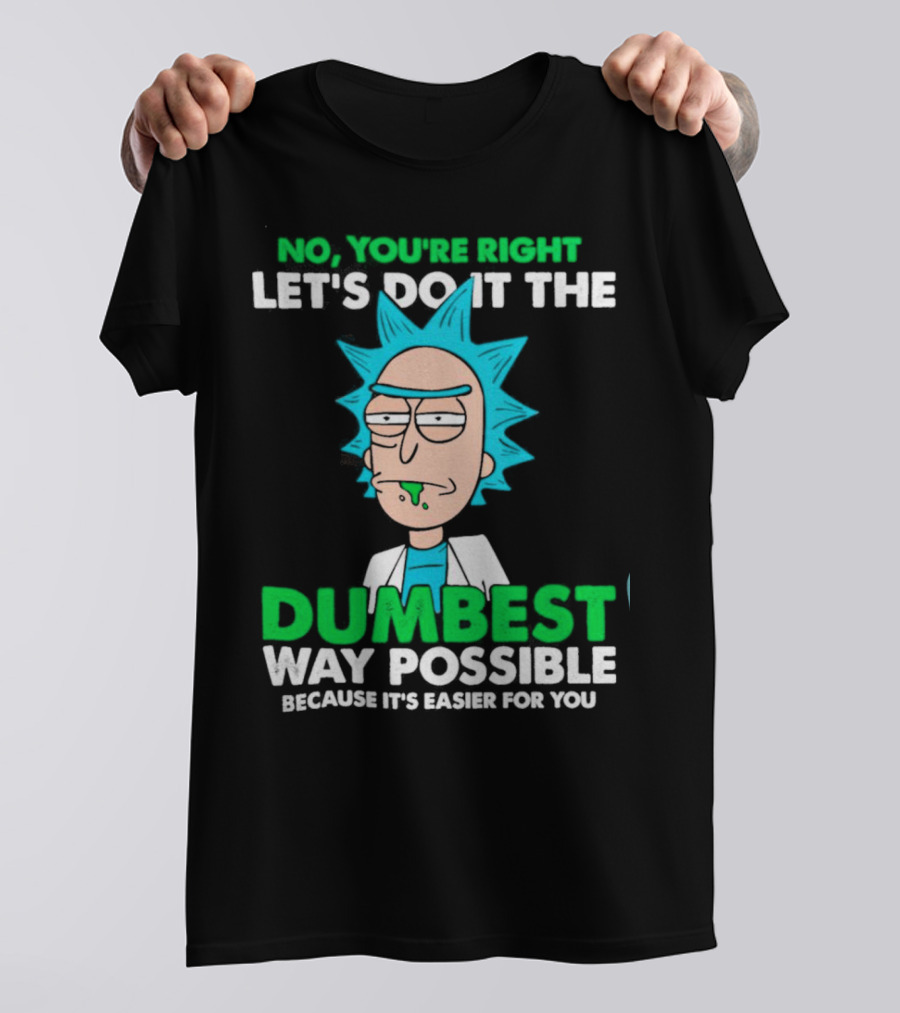 Rick And Morty No You're Right Let's Do It The Dumbest Way Possible Because It's Easier For You T-Shirt