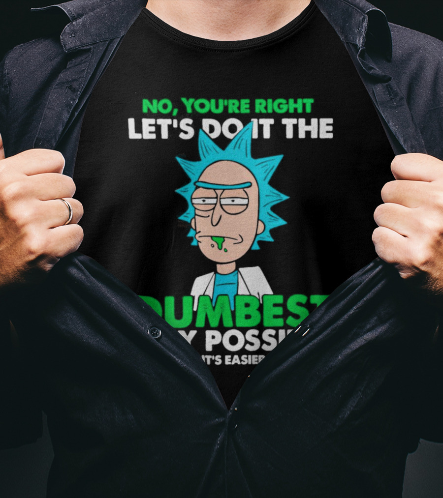 Rick And Morty No You're Right Let's Do It The Dumbest Way Possible Because It's Easier For You T-Shirt