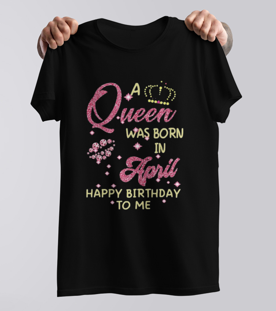 A Queen Was Born In April Happy Birthday To Me With Crown And Diamonds T-Shirt