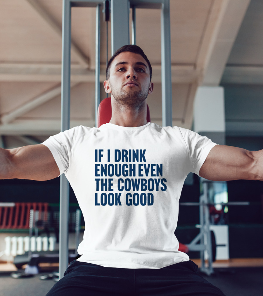 If I Drink Enough Even The Cowboys Look Good T-Shirt