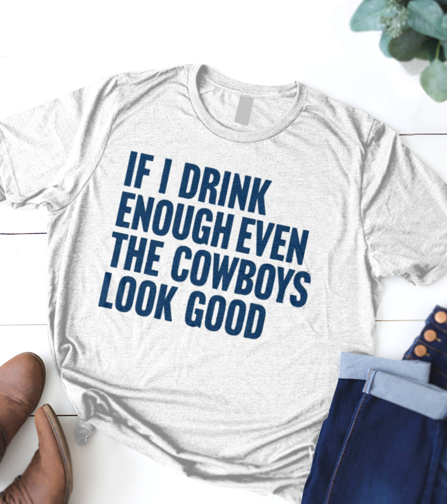 If I Drink Enough Even The Cowboys Look Good T-Shirt