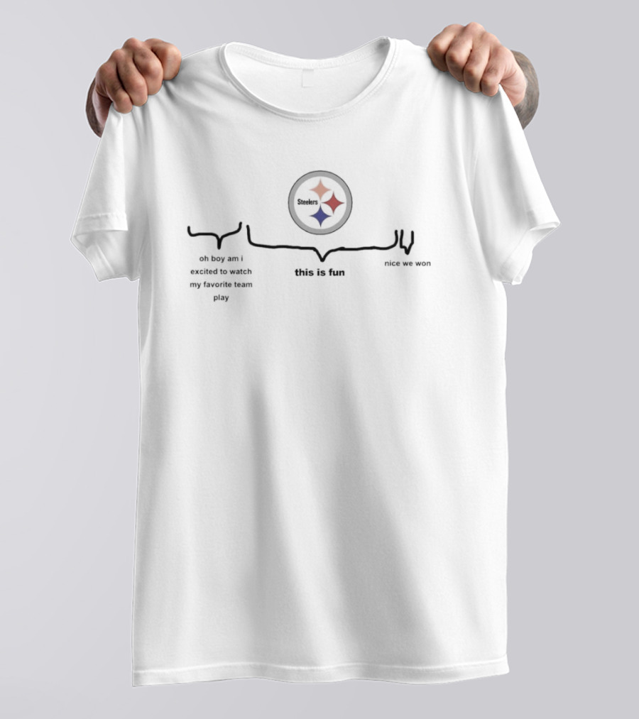 Pittsburgh Steelers Oh Boy Am I Excited To Watch My Favorite Team Play This Is Fun Nice We Won T-Shirt