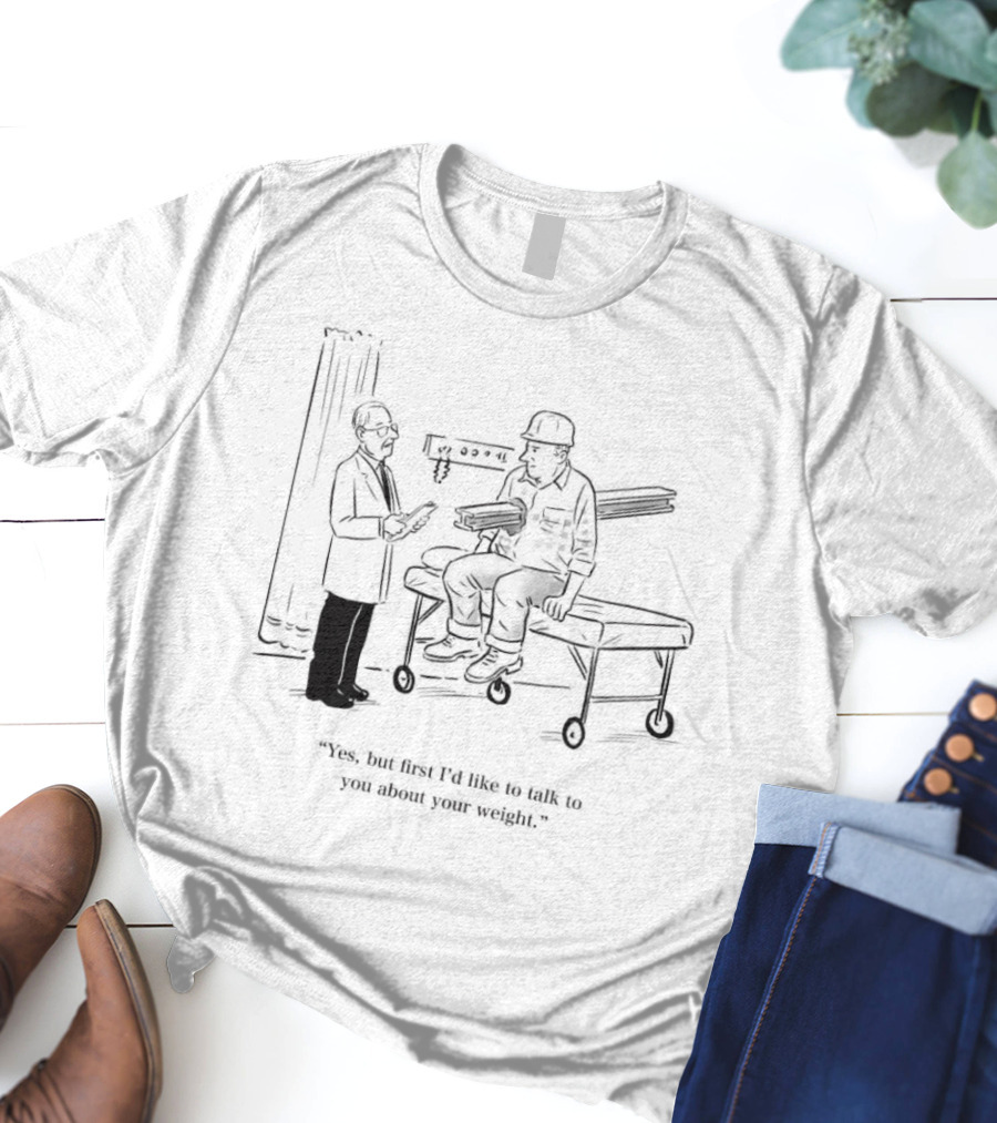Yes But First I’d Like To Talk To You About Your Weight Construction Worker On Doctor's Exam Table T-Shirt