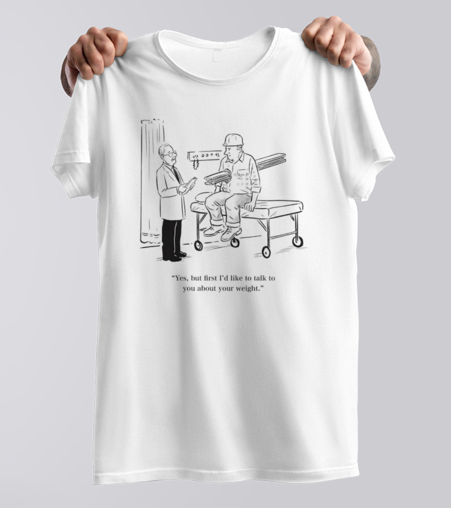 Yes But First I’d Like To Talk To You About Your Weight Construction Worker On Doctor's Exam Table T-Shirt