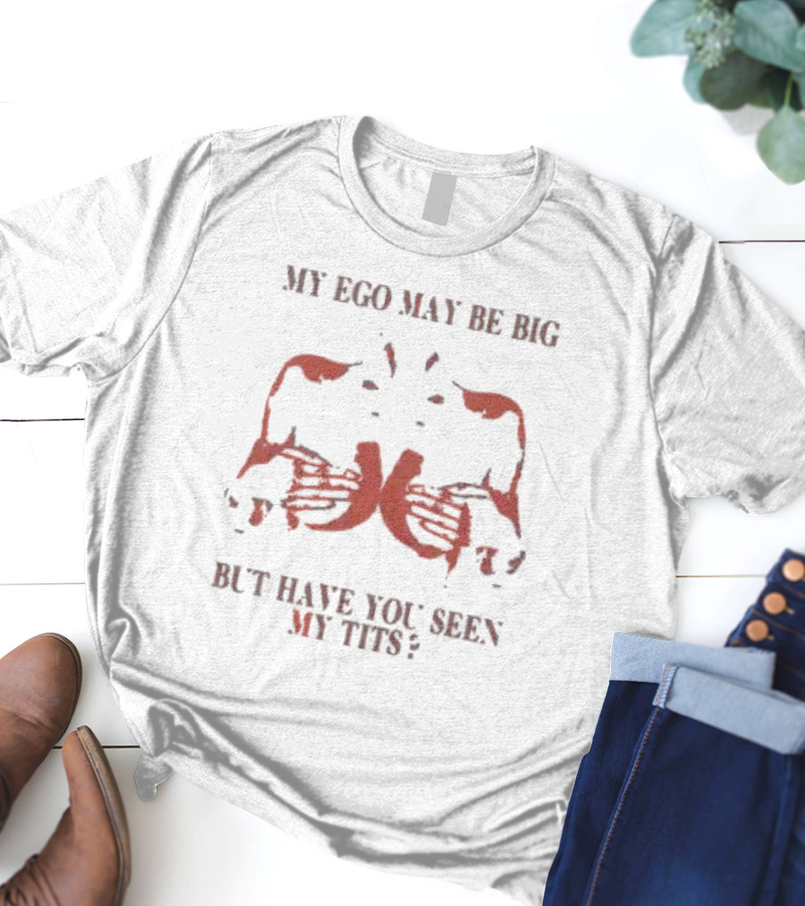 My Ego May Be Big But Have You Seen My Tits Hands Gesture T-Shirt