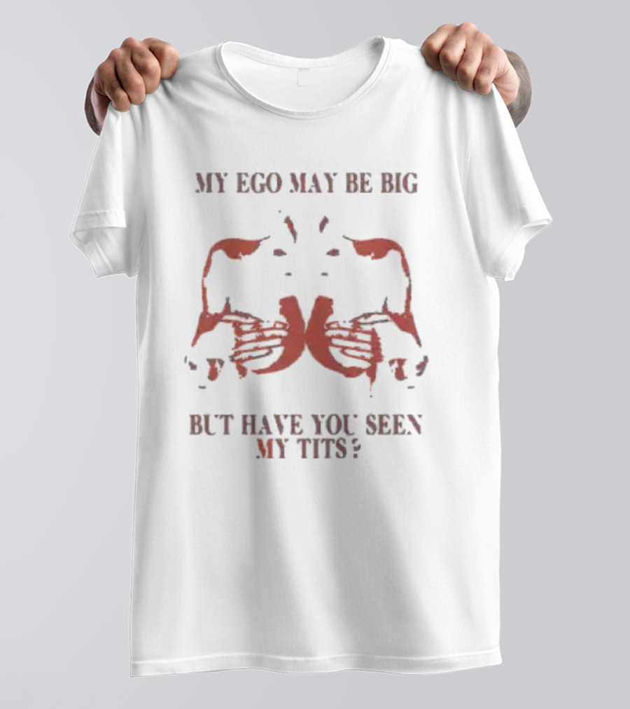 My Ego May Be Big But Have You Seen My Tits Hands Gesture T-Shirt