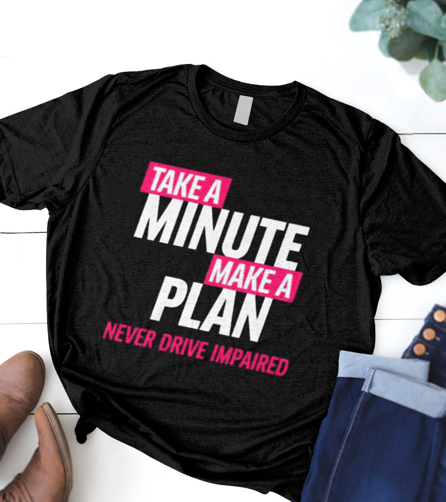 Take A Minute Make A Plan Never Drive Impaired T-Shirt