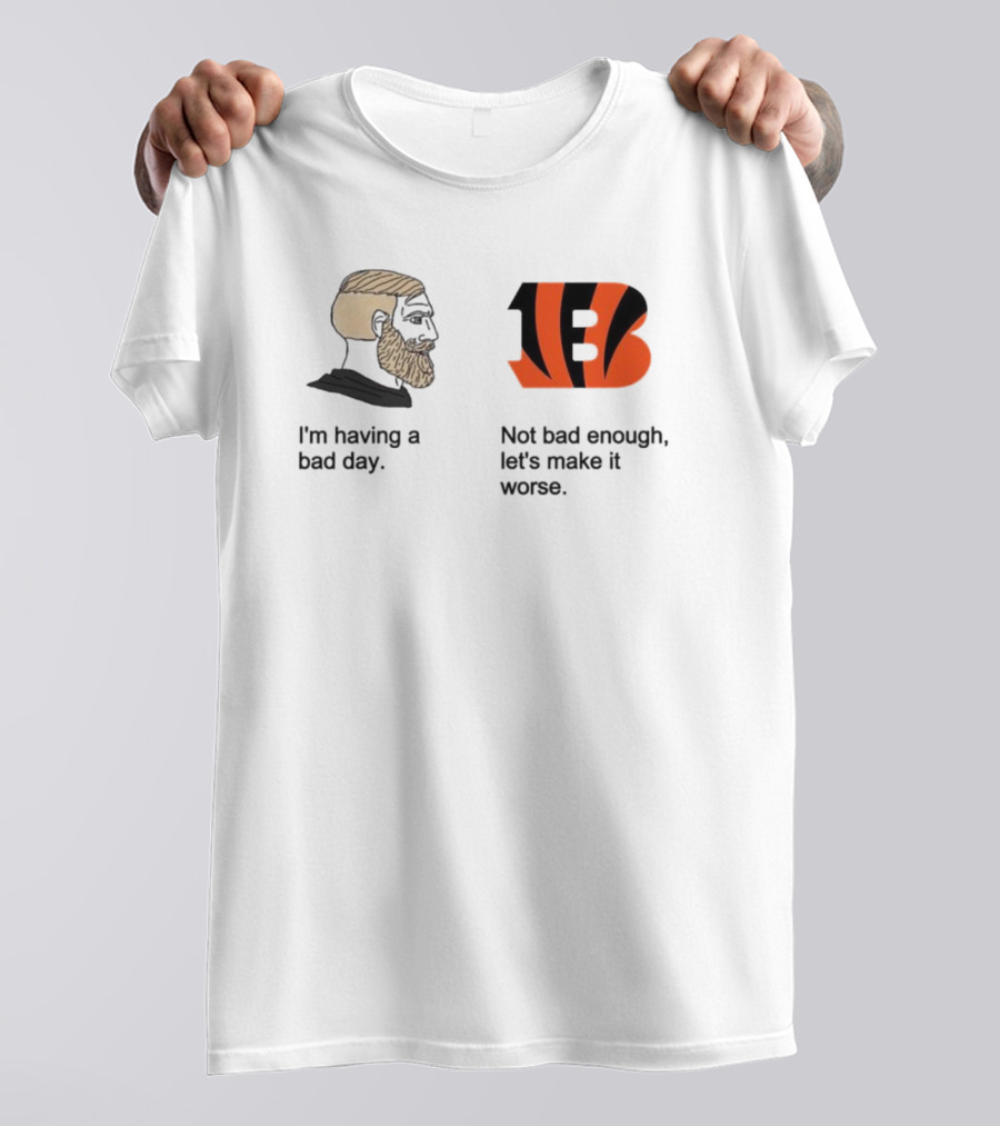 I'm Having A Bad Day Cincinnati Bengals Let's Make It Worse T-Shirt