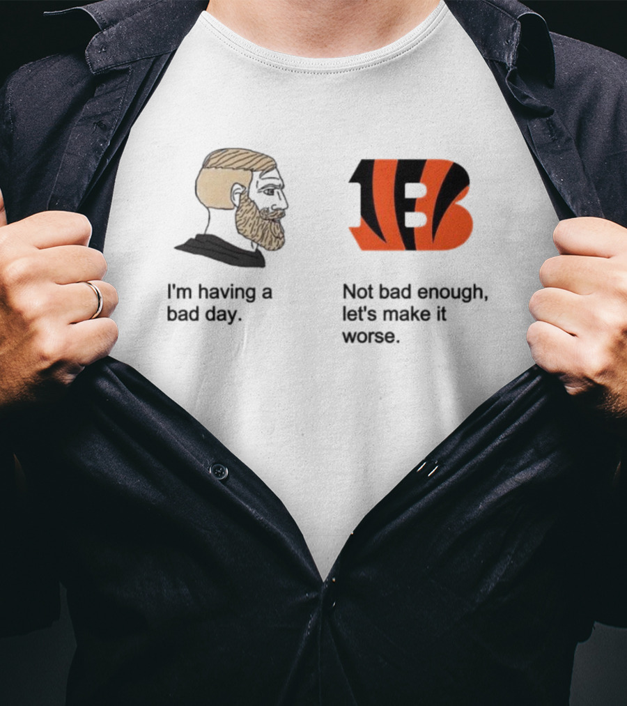 I'm Having A Bad Day Cincinnati Bengals Let's Make It Worse T-Shirt