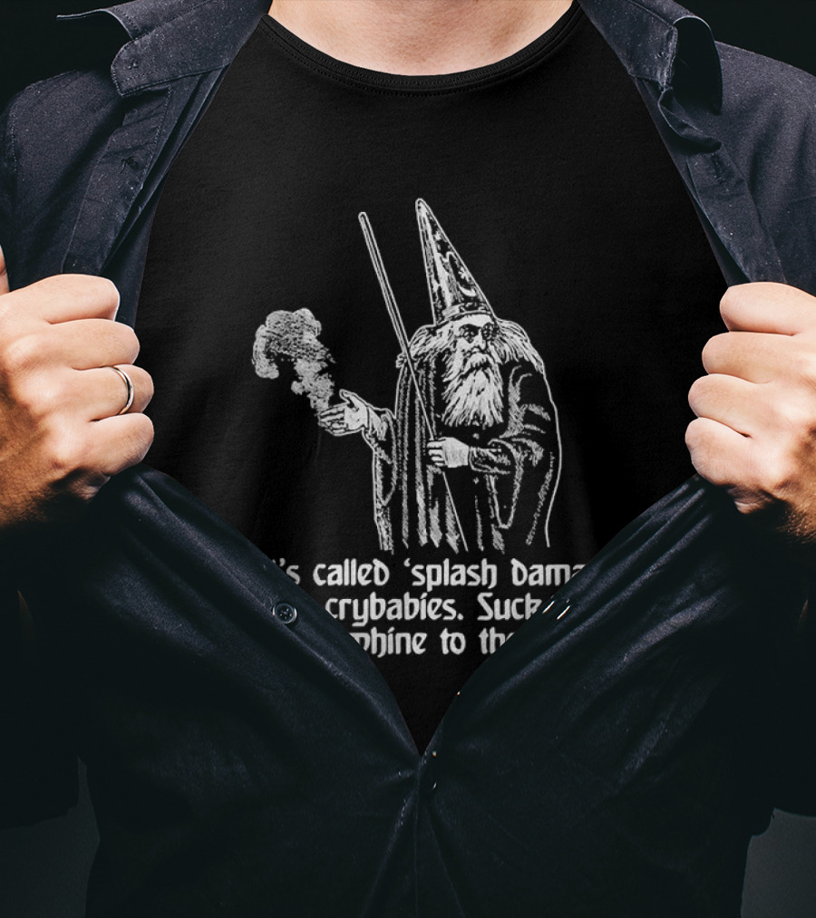 It’s Called Splash Damage You Crybabies Wizard Illustration Suck It Up Or Go Whine To The Cleric Fantasy Gamer Humor T-Shirt