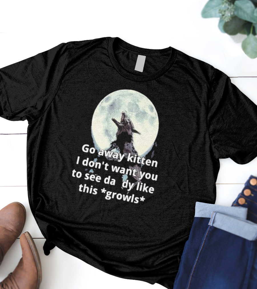 Missrage Go Away Kitten I Don’t Want You To See Daddy Like This *Growls* Wolf Moon T-Shirt