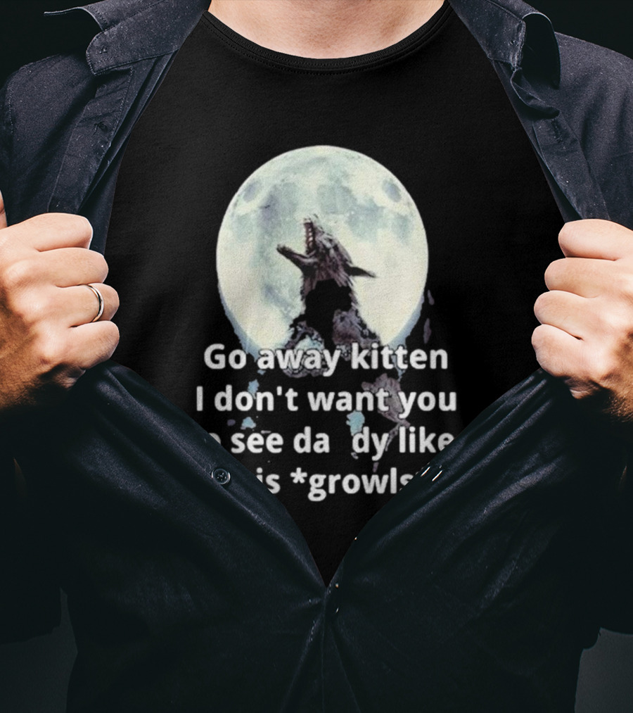 Missrage Go Away Kitten I Don’t Want You To See Daddy Like This *Growls* Wolf Moon T-Shirt