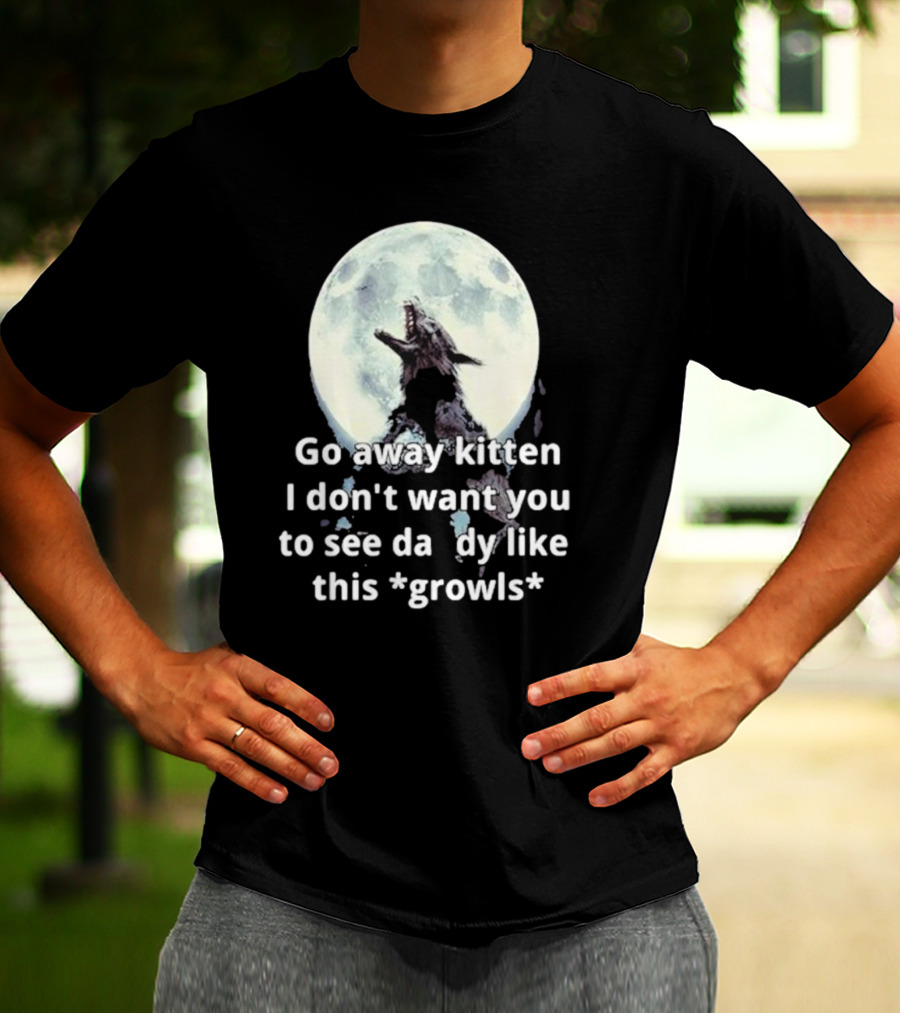 Missrage Go Away Kitten I Don’t Want You To See Daddy Like This *Growls* Wolf Moon T-Shirt