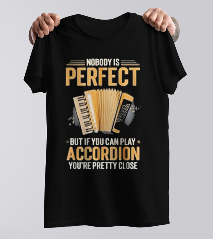 Nobody Is Perfect But If You Can Play Accordion You're Pretty Close T-Shirt