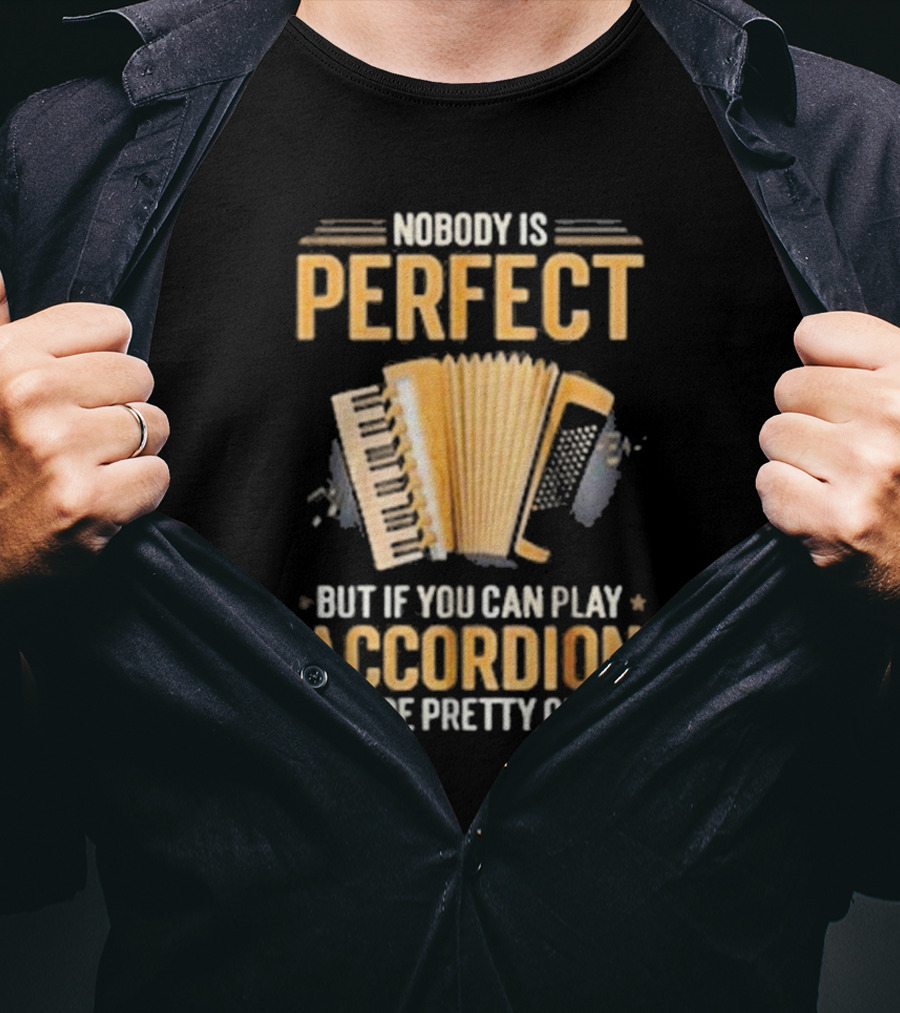 Nobody Is Perfect But If You Can Play Accordion You're Pretty Close T-Shirt